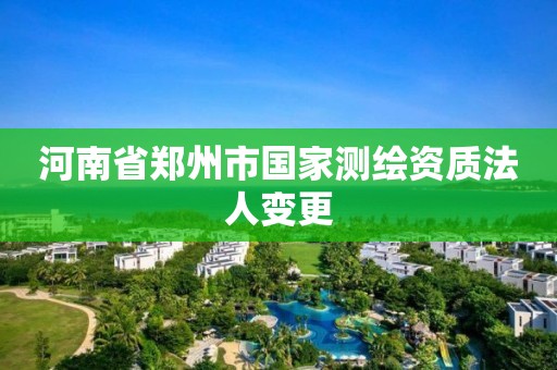 河南省鄭州市國家測繪資質法人變更