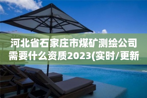 河北省石家莊市煤礦測(cè)繪公司需要什么資質(zhì)2023(實(shí)時(shí)/更新中)