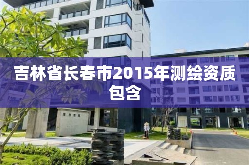 吉林省長春市2015年測繪資質包含