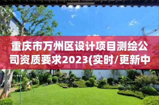 重慶市萬州區設計項目測繪公司資質要求2023(實時/更新中)