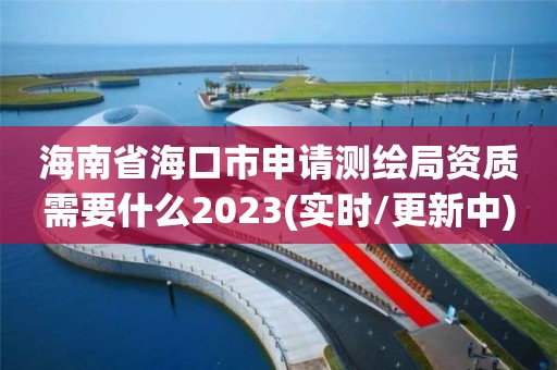 海南省海口市申請測繪局資質需要什么2023(實時/更新中)