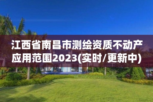 江西省南昌市測(cè)繪資質(zhì)不動(dòng)產(chǎn)應(yīng)用范圍2023(實(shí)時(shí)/更新中)