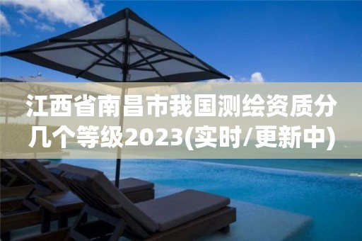 江西省南昌市我國測繪資質分幾個等級2023(實時/更新中)