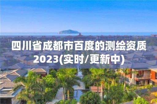 四川省成都市百度的測繪資質2023(實時/更新中)