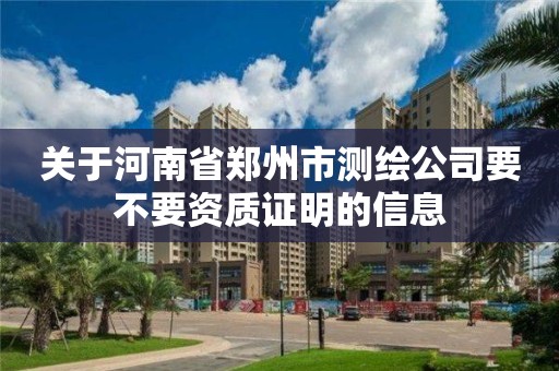 關于河南省鄭州市測繪公司要不要資質證明的信息