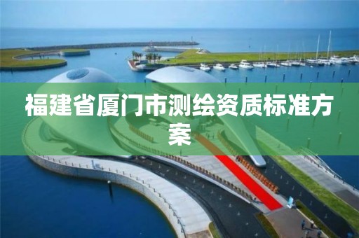 福建省廈門市測繪資質標準方案