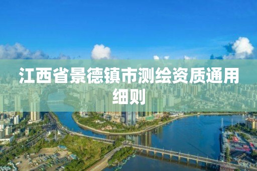 江西省景德鎮(zhèn)市測繪資質通用細則