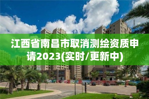 江西省南昌市取消測繪資質申請2023(實時/更新中)