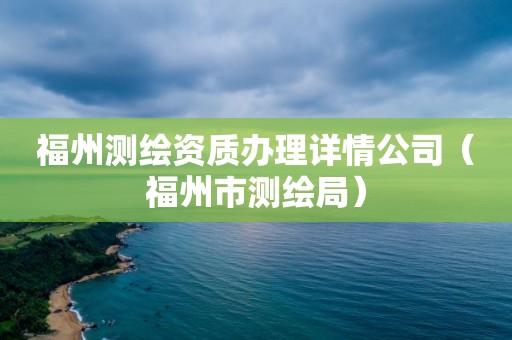 福州測繪資質辦理詳情公司（福州市測繪局）