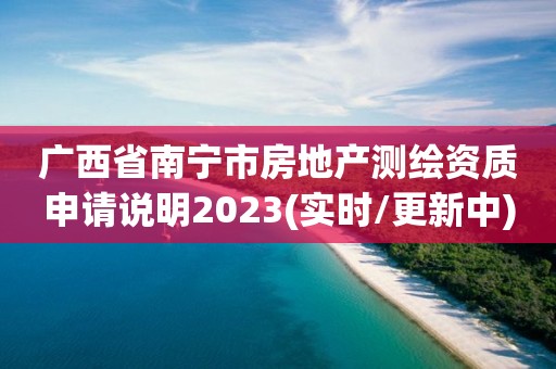 廣西省南寧市房地產測繪資質申請說明2023(實時/更新中)