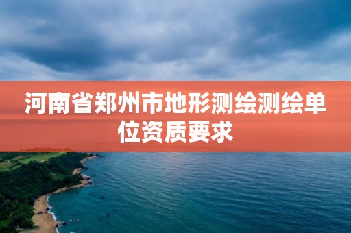 河南省鄭州市地形測繪測繪單位資質要求