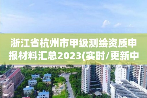 浙江省杭州市甲級測繪資質申報材料匯總2023(實時/更新中)