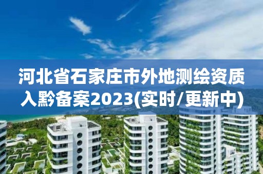 河北省石家莊市外地測繪資質入黔備案2023(實時/更新中)