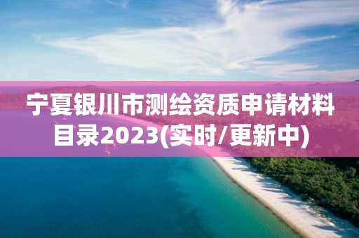 寧夏銀川市測繪資質申請材料目錄2023(實時/更新中)