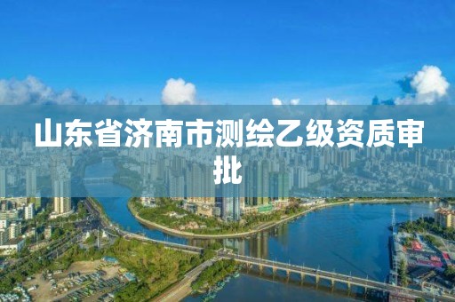 山東省濟南市測繪乙級資質審批