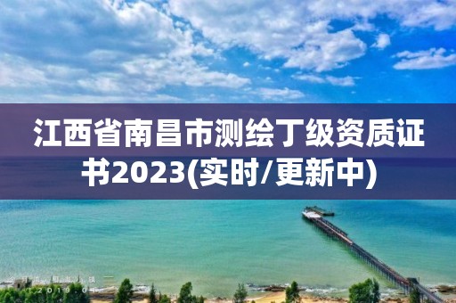 江西省南昌市測繪丁級資質證書2023(實時/更新中)