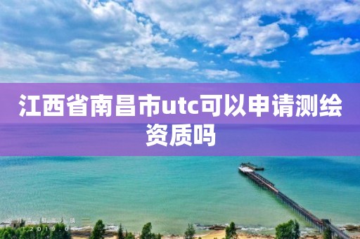 江西省南昌市utc可以申請測繪資質嗎