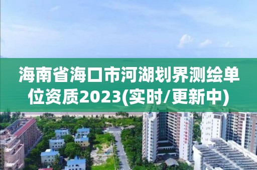 海南省海口市河湖劃界測繪單位資質2023(實時/更新中)