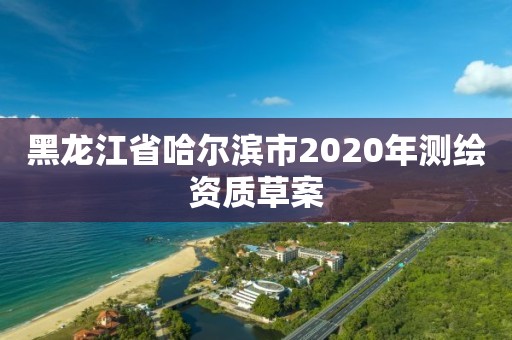 黑龍江省哈爾濱市2020年測繪資質草案