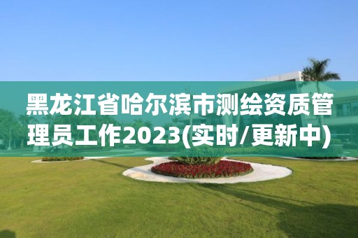 黑龍江省哈爾濱市測繪資質管理員工作2023(實時/更新中)