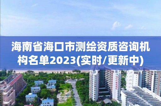 海南省海口市測繪資質(zhì)咨詢機(jī)構(gòu)名單2023(實時/更新中)