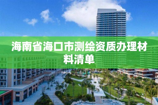 海南省海口市測繪資質辦理材料清單