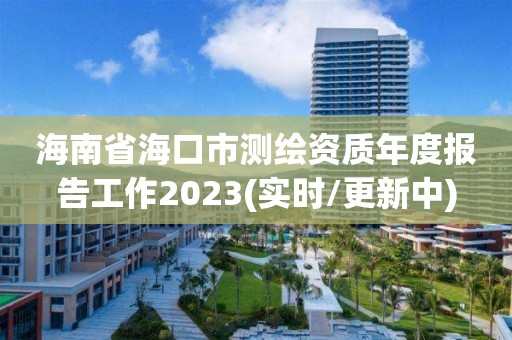 海南省海口市測繪資質年度報告工作2023(實時/更新中)