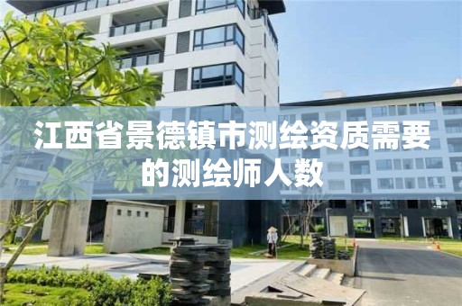 江西省景德鎮市測繪資質需要的測繪師人數