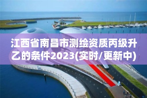 江西省南昌市測繪資質(zhì)丙級(jí)升乙的條件2023(實(shí)時(shí)/更新中)