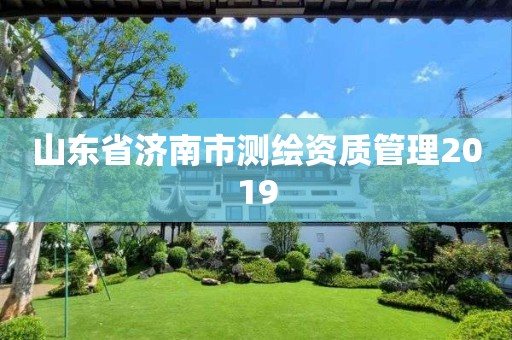 山東省濟南市測繪資質管理2019