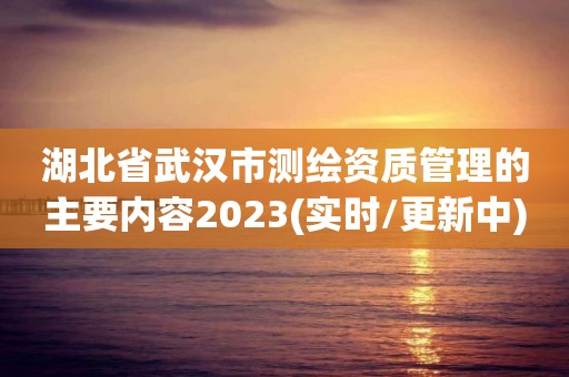 湖北省武漢市測繪資質管理的主要內容2023(實時/更新中)