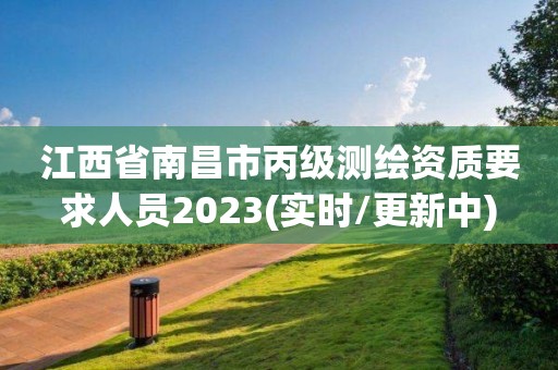 江西省南昌市丙級測繪資質(zhì)要求人員2023(實時/更新中)