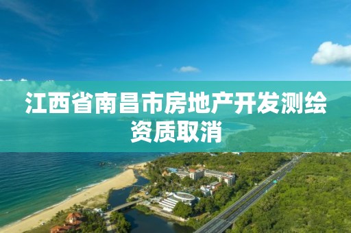 江西省南昌市房地產開發測繪資質取消