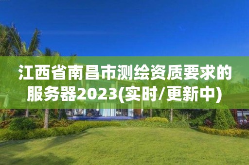 江西省南昌市測繪資質要求的服務器2023(實時/更新中)