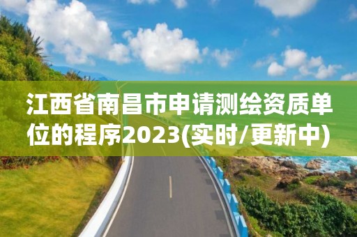 江西省南昌市申請測繪資質單位的程序2023(實時/更新中)