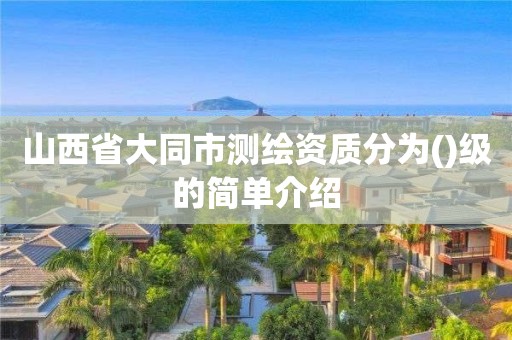 山西省大同市測繪資質分為()級的簡單介紹