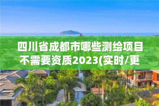 四川省成都市哪些測繪項目不需要資質2023(實時/更新中)