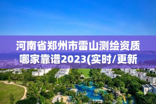 河南省鄭州市雷山測繪資質哪家靠譜2023(實時/更新中)