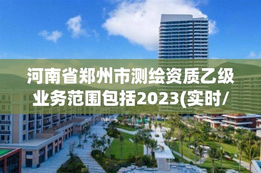 河南省鄭州市測繪資質乙級業務范圍包括2023(實時/更新中)