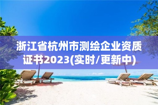 浙江省杭州市測繪企業(yè)資質(zhì)證書2023(實(shí)時(shí)/更新中)