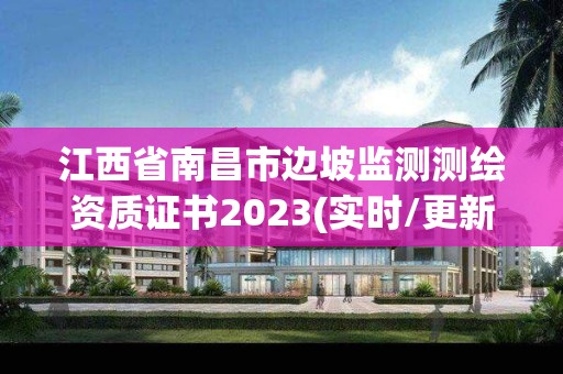 江西省南昌市邊坡監測測繪資質證書2023(實時/更新中)