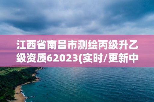 江西省南昌市測繪丙級升乙級資質62023(實時/更新中)