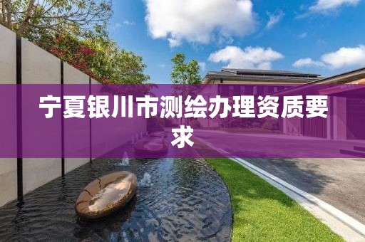 寧夏銀川市測繪辦理資質要求