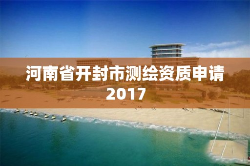 河南省開封市測繪資質申請2017