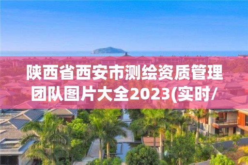 陜西省西安市測繪資質管理團隊圖片大全2023(實時/更新中)