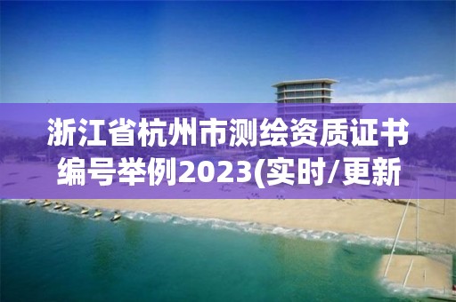 浙江省杭州市測繪資質(zhì)證書編號舉例2023(實時/更新中)