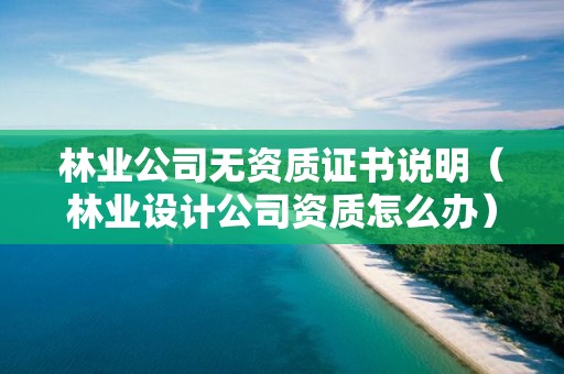 林業公司無資質證書說明（林業設計公司資質怎么辦）