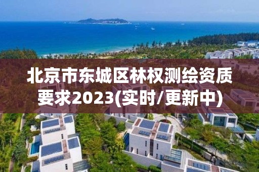 北京市東城區(qū)林權(quán)測繪資質(zhì)要求2023(實(shí)時/更新中)