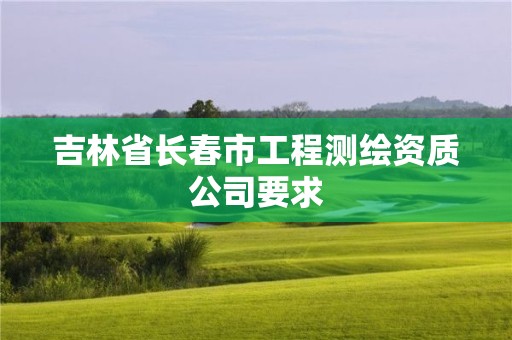 吉林省長春市工程測繪資質公司要求