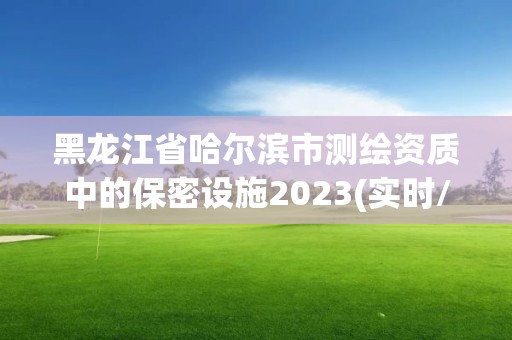 黑龍江省哈爾濱市測繪資質中的保密設施2023(實時/更新中)